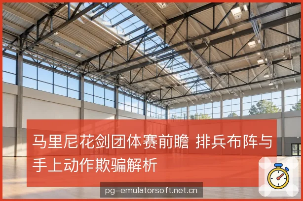 马里尼花剑团体赛前瞻 排兵布阵与手上动作欺骗解析