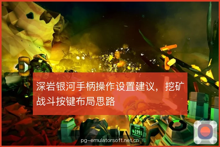 深岩银河手柄操作设置建议，挖矿战斗按键布局思路